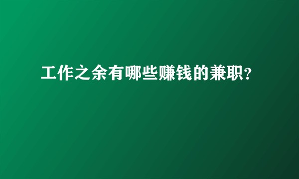 工作之余有哪些赚钱的兼职？