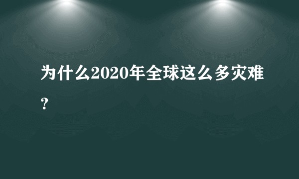 为什么2020年全球这么多灾难？