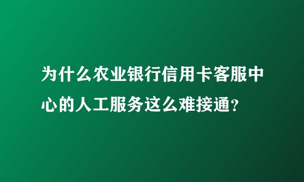 为什么农业银行信用卡客服中心的人工服务这么难接通?