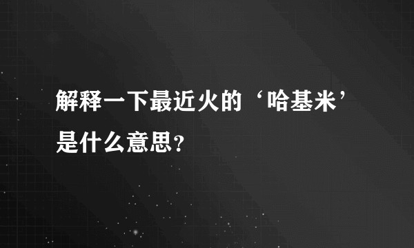 解释一下最近火的‘哈基米’是什么意思？