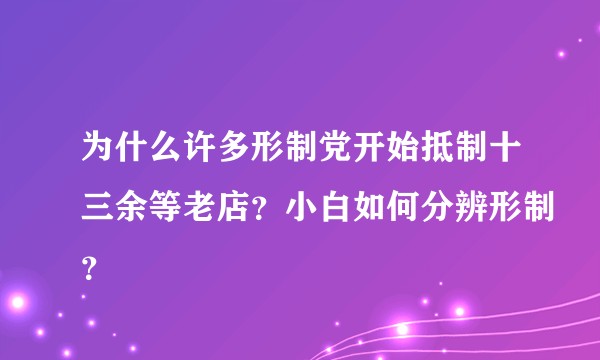 为什么许多形制党开始抵制十三余等老店？小白如何分辨形制？