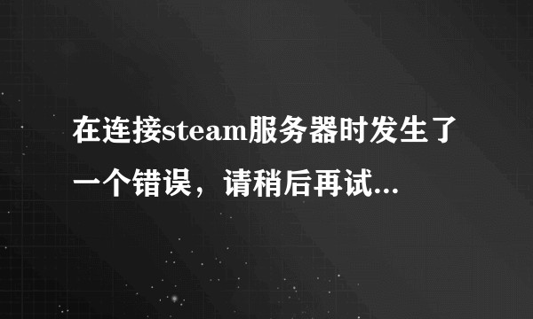在连接steam服务器时发生了一个错误，请稍后再试，怎么解决？