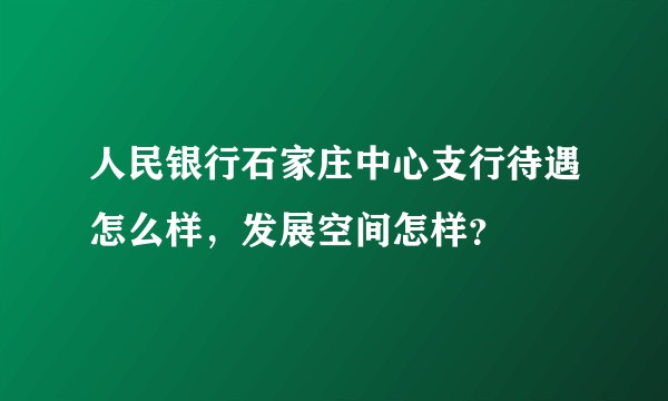 人民银行石家庄中心支行待遇怎么样,发展空间怎样?