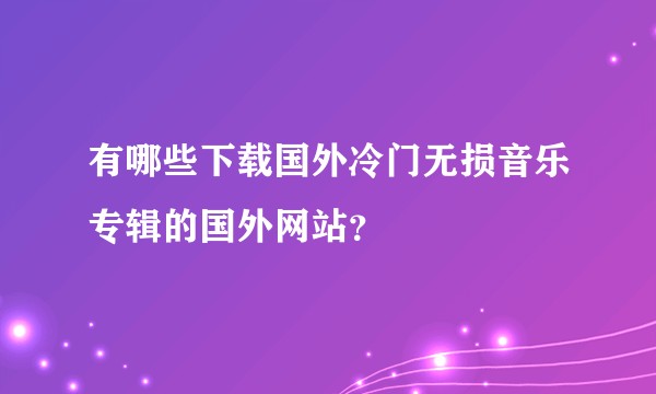 有哪些下载国外冷门无损音乐专辑的国外网站？
