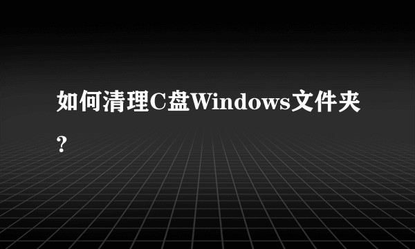 如何清理C盘Windows文件夹？