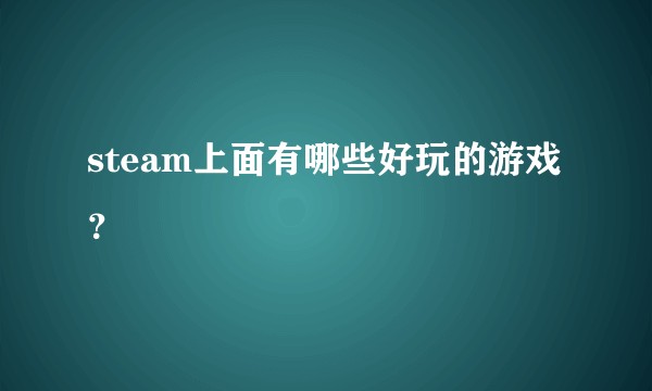 steam上面有哪些好玩的游戏？