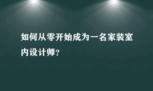 如何从零开始成为一名家装室内设计师？