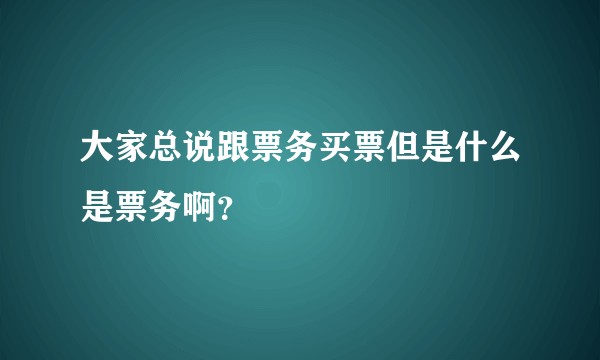 大家总说跟票务买票但是什么是票务啊?