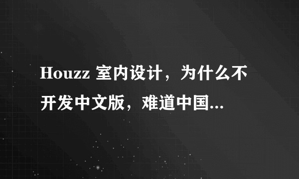 Houzz 室内设计,为什么不开发中文版,难道中国没有市场吗?