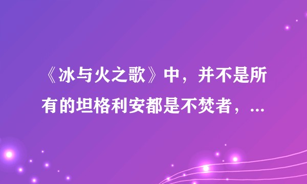《冰与火之歌》中，并不是所有的坦格利安都是不焚者，是怎么选择的？？