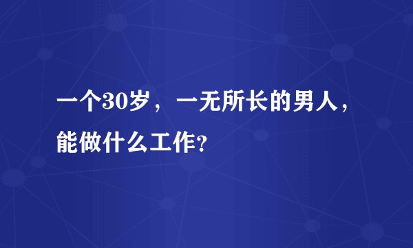 一个30岁，一无所长的男人，能做什么工作？