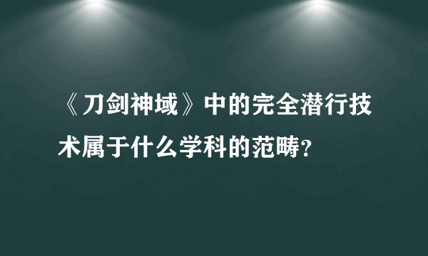 《刀剑神域》中的完全潜行技术属于什么学科的范畴？