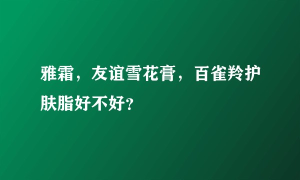 雅霜，友谊雪花膏，百雀羚护肤脂好不好？
