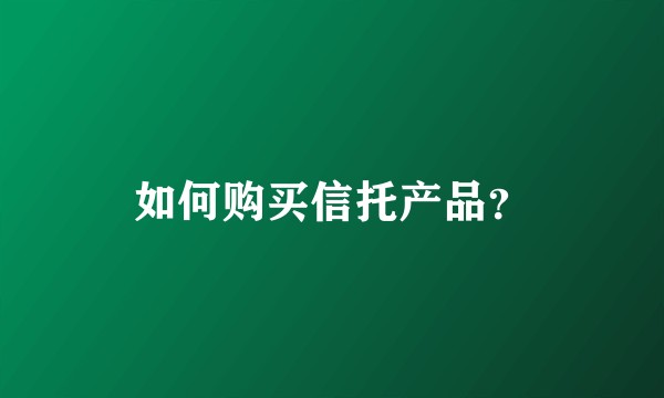 如何购买信托产品？
