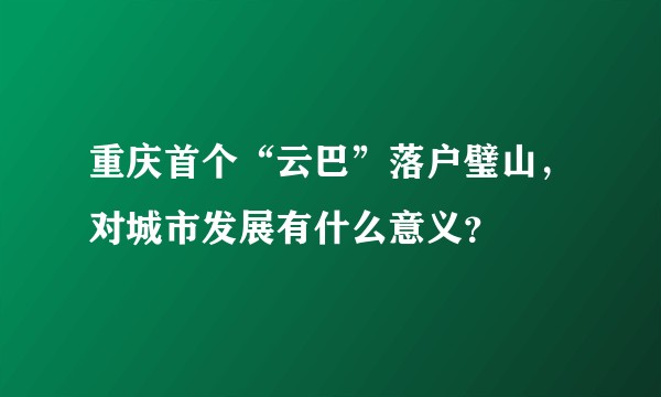 重庆首个“云巴”落户璧山，对城市发展有什么意义？