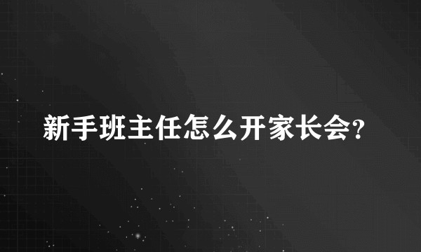 新手班主任怎么开家长会？
