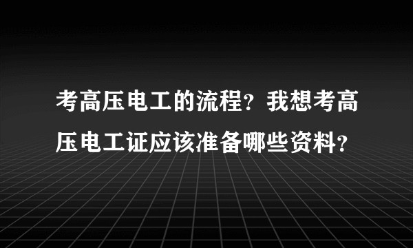 考高压电工的流程？我想考高压电工证应该准备哪些资料？