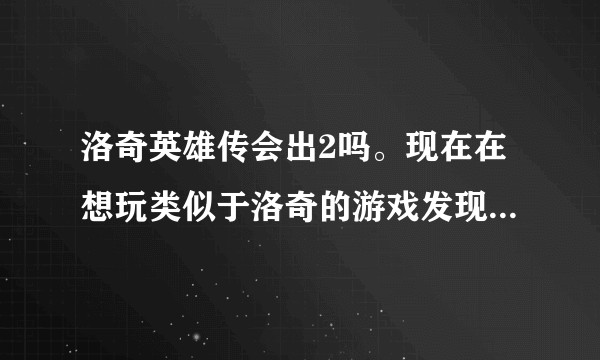 洛奇英雄传会出2吗。现在在想玩类似于洛奇的游戏发现没有比它更好的,但是洛奇没人了,就不知道能不能玩2?