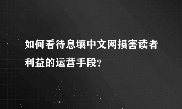 如何看待息壤中文网损害读者利益的运营手段？