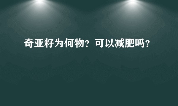 奇亚籽为何物？可以减肥吗？
