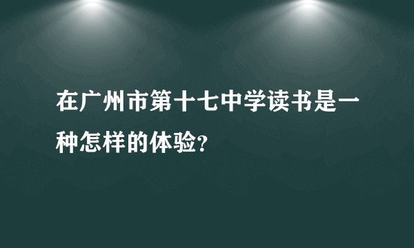 在广州市第十七中学读书是一种怎样的体验？