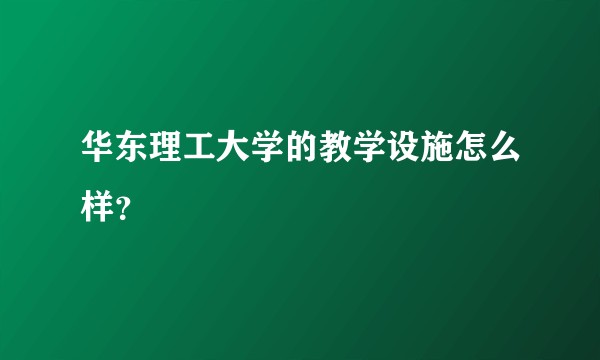华东理工大学的教学设施怎么样?