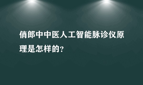俏郎中中医人工智能脉诊仪原理是怎样的？