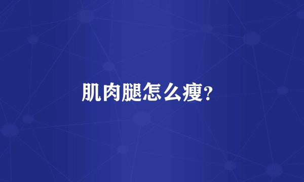 肌肉腿怎么瘦？