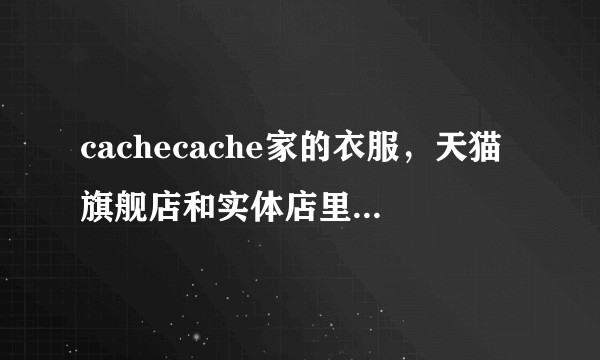 cachecache家的衣服，天猫旗舰店和实体店里的，质量一样吗？