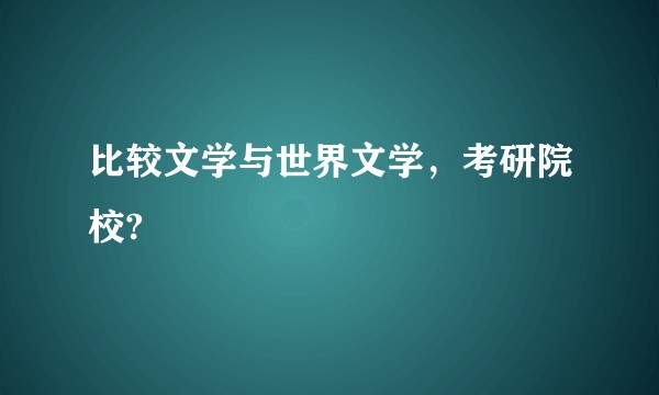 比较文学与世界文学，考研院校?