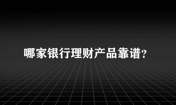 哪家银行理财产品靠谱？