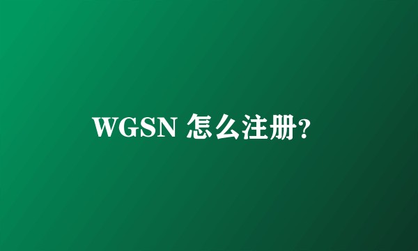 WGSN 怎么注册？