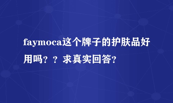 faymoca这个牌子的护肤品好用吗？？求真实回答？