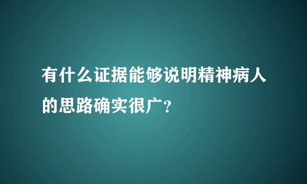 有什么证据能够说明精神病人的思路确实很广？