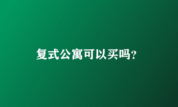 复式公寓可以买吗？