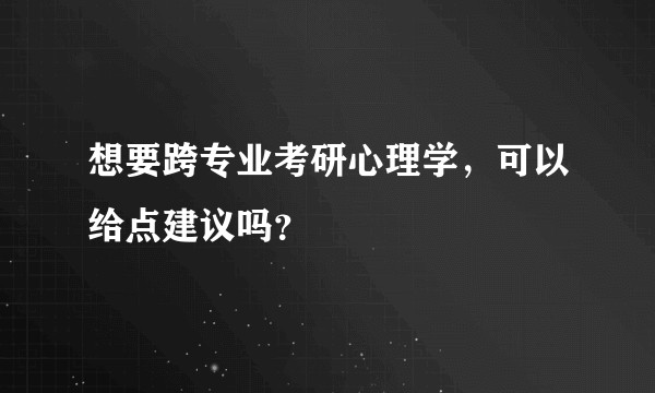 想要跨专业考研心理学，可以给点建议吗？