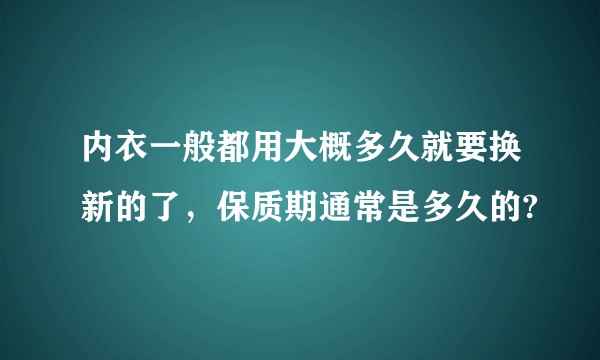 内衣一般都用大概多久就要换新的了，保质期通常是多久的?