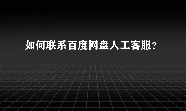 如何联系百度网盘人工客服？