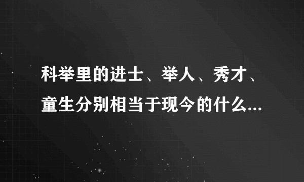 科举里的进士、举人、秀才、童生分别相当于现今的什么学历和公务员职位?