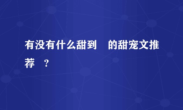 有没有什么甜到齁的甜宠文推荐   ?