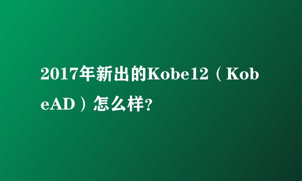 2017年新出的Kobe12（KobeAD）怎么样？