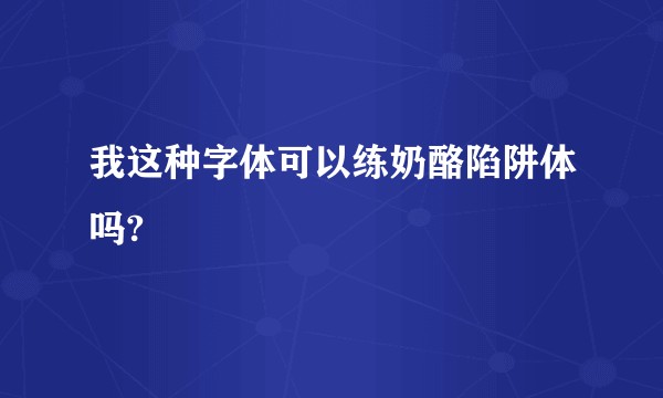 我这种字体可以练奶酪陷阱体吗?