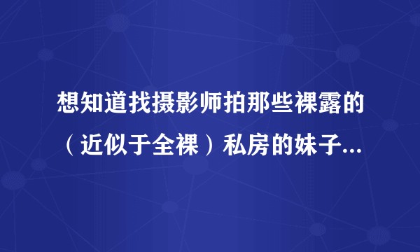 想知道找摄影师拍那些裸露的（近似于全裸）私房的妹子是什么心理？