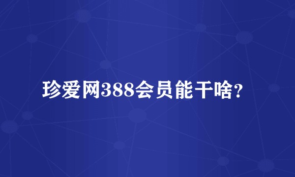 珍爱网388会员能干啥？