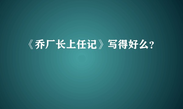 《乔厂长上任记》写得好么？