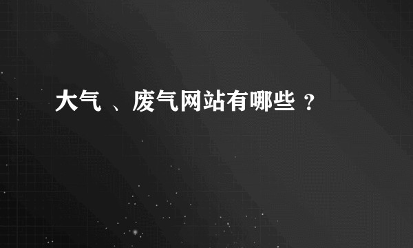 大气 、废气网站有哪些 ？