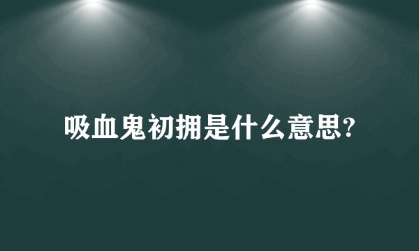 吸血鬼初拥是什么意思?