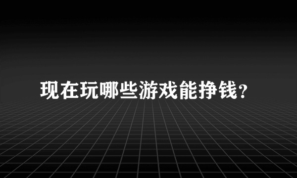 现在玩哪些游戏能挣钱？