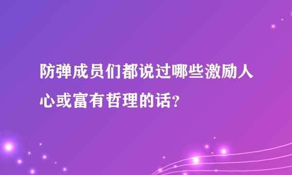防弹成员们都说过哪些激励人心或富有哲理的话?