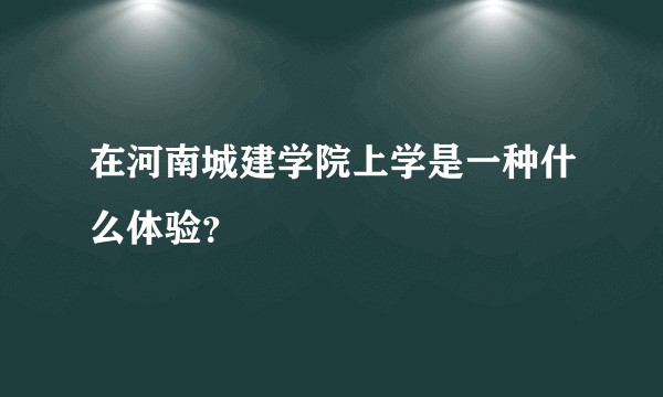 在河南城建学院上学是一种什么体验?